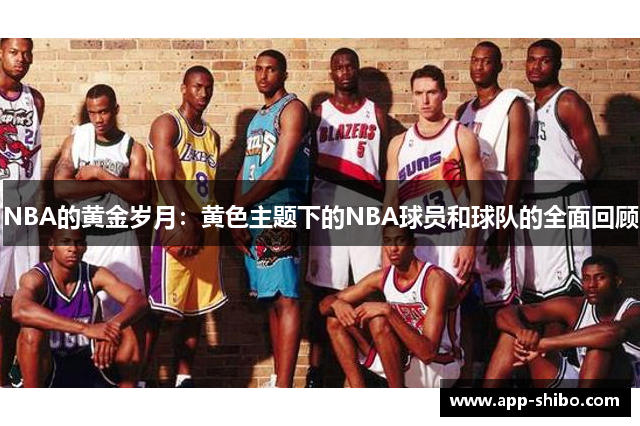 NBA的黄金岁月：黄色主题下的NBA球员和球队的全面回顾